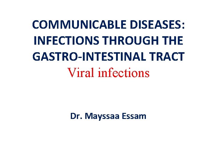 COMMUNICABLE DISEASES: INFECTIONS THROUGH THE GASTRO-INTESTINAL TRACT Viral infections Dr. Mayssaa Essam 