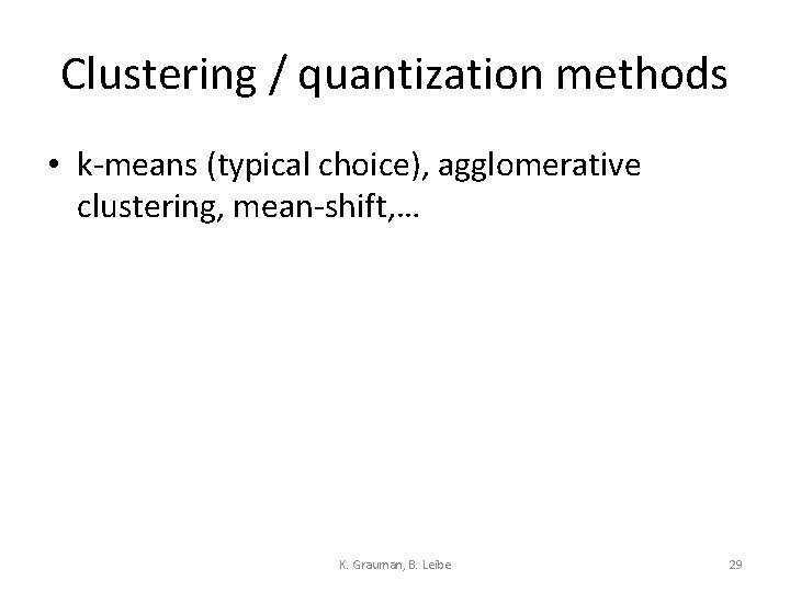 Clustering / quantization methods • k-means (typical choice), agglomerative clustering, mean-shift, … K. Grauman,