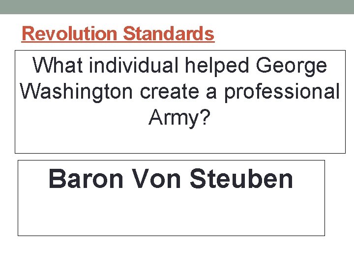 Revolution Standards What individual helped George Washington create a professional Army? Baron Von Steuben Revolution Standards What individual helped George Washington create a professional Army? Baron Von Steuben