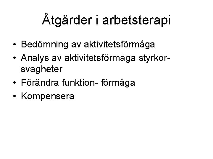 Åtgärder i arbetsterapi • Bedömning av aktivitetsförmåga • Analys av aktivitetsförmåga styrkorsvagheter • Förändra