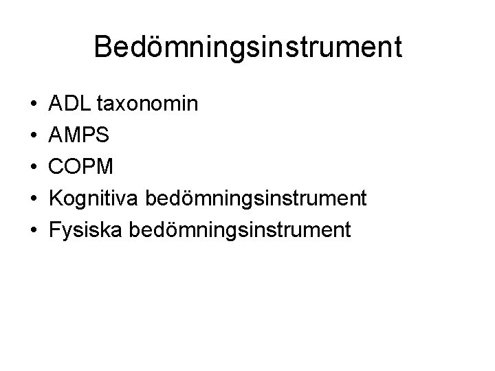 Bedömningsinstrument • • • ADL taxonomin AMPS COPM Kognitiva bedömningsinstrument Fysiska bedömningsinstrument 