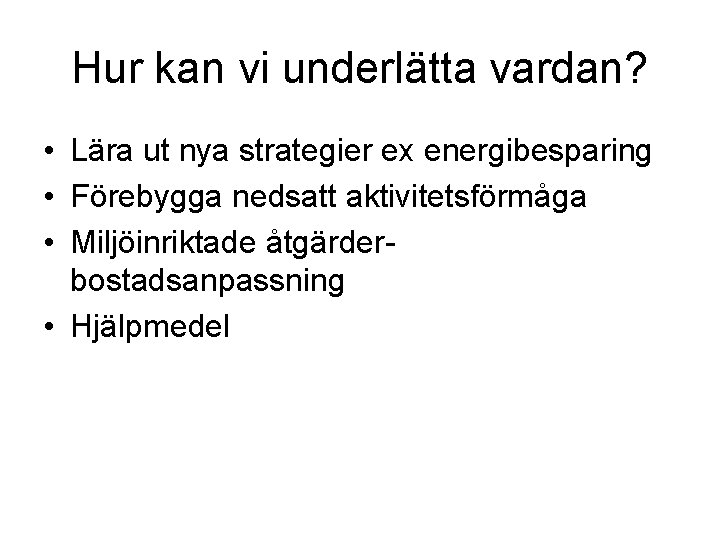 Hur kan vi underlätta vardan? • Lära ut nya strategier ex energibesparing • Förebygga