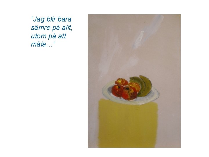 ”Jag blir bara sämre på allt, utom på att måla…” 