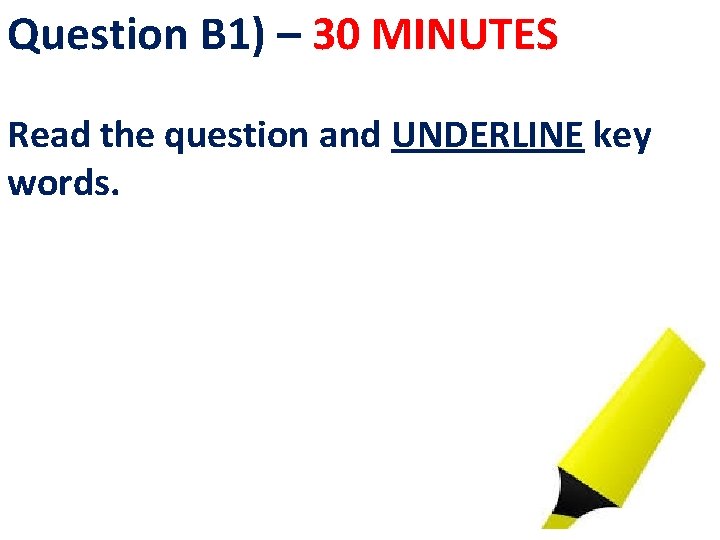 Question B 1) – 30 MINUTES Read the question and UNDERLINE key words. 