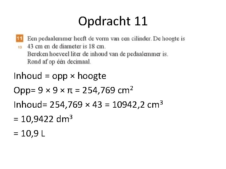 Opdracht 11 Inhoud = opp × hoogte Opp= 9 × π = 254, 769