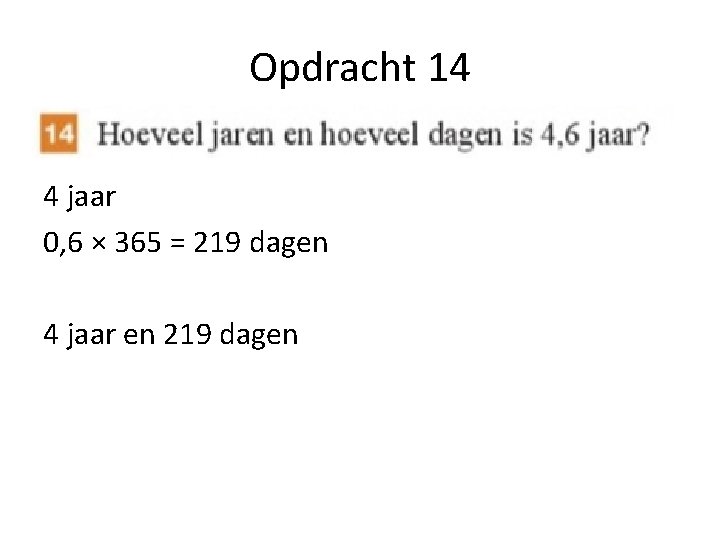 Opdracht 14 4 jaar 0, 6 × 365 = 219 dagen 4 jaar en