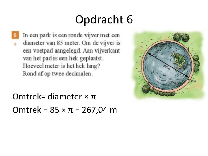 Opdracht 6 Omtrek= diameter × π Omtrek = 85 × π = 267, 04