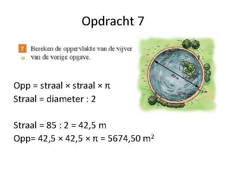 Opdracht 7 Opp = straal × π Straal = diameter : 2 Straal =