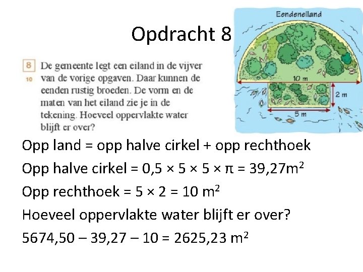 Opdracht 8 Opp land = opp halve cirkel + opp rechthoek Opp halve cirkel