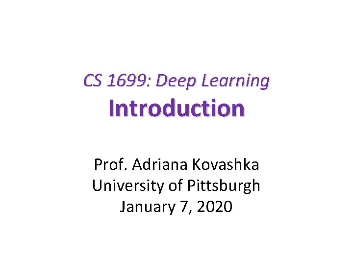 CS 1699: Deep Learning Introduction Prof. Adriana Kovashka University of Pittsburgh January 7, 2020