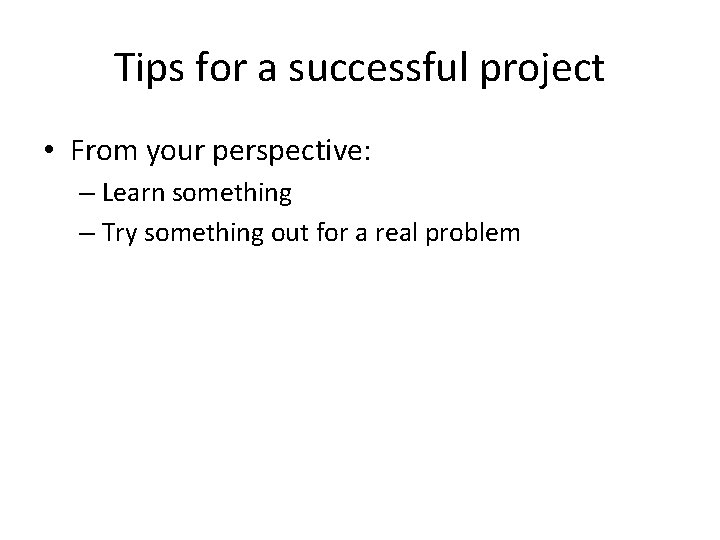 Tips for a successful project • From your perspective: – Learn something – Try