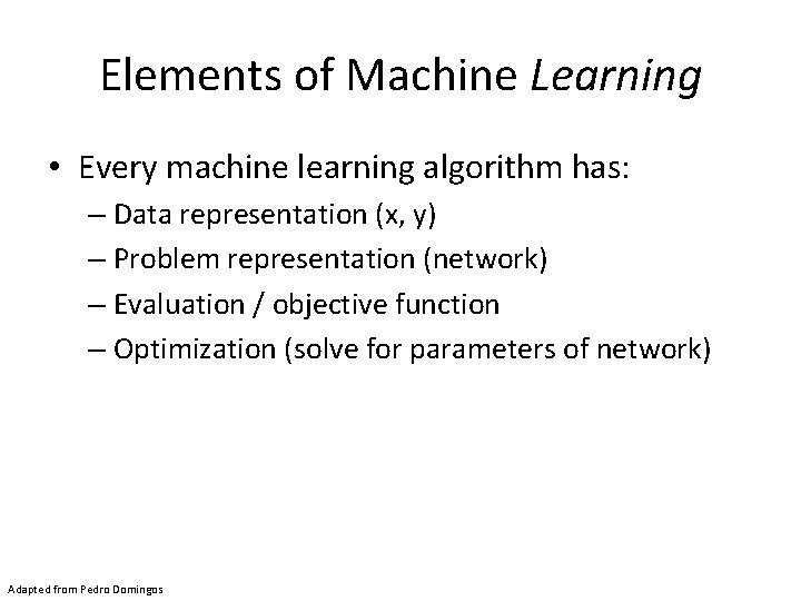 Elements of Machine Learning • Every machine learning algorithm has: – Data representation (x,