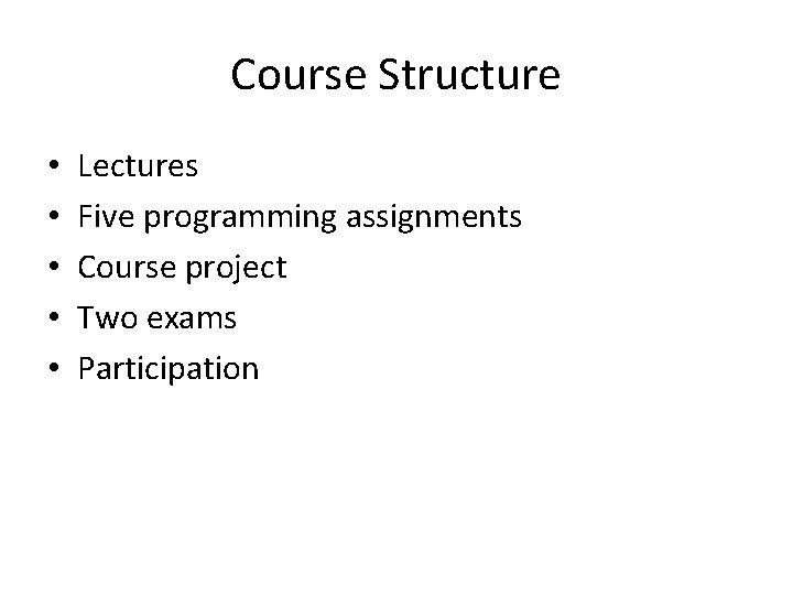 Course Structure • • • Lectures Five programming assignments Course project Two exams Participation