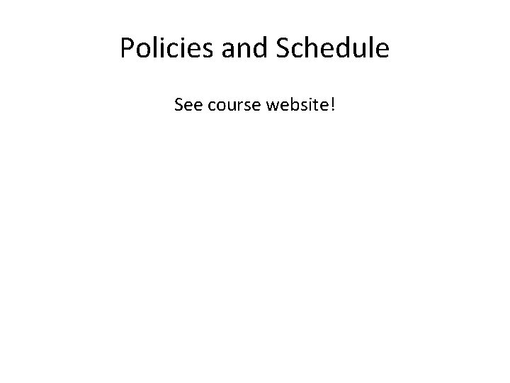 Policies and Schedule See course website! 