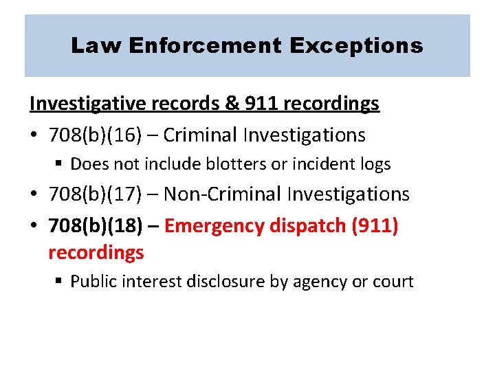 Law Enforcement Exceptions Investigative records & 911 recordings • 708(b)(16) – Criminal Investigations §