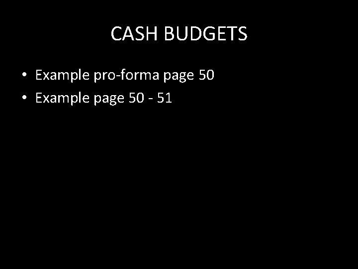 CASH BUDGETS • Example pro-forma page 50 • Example page 50 - 51 