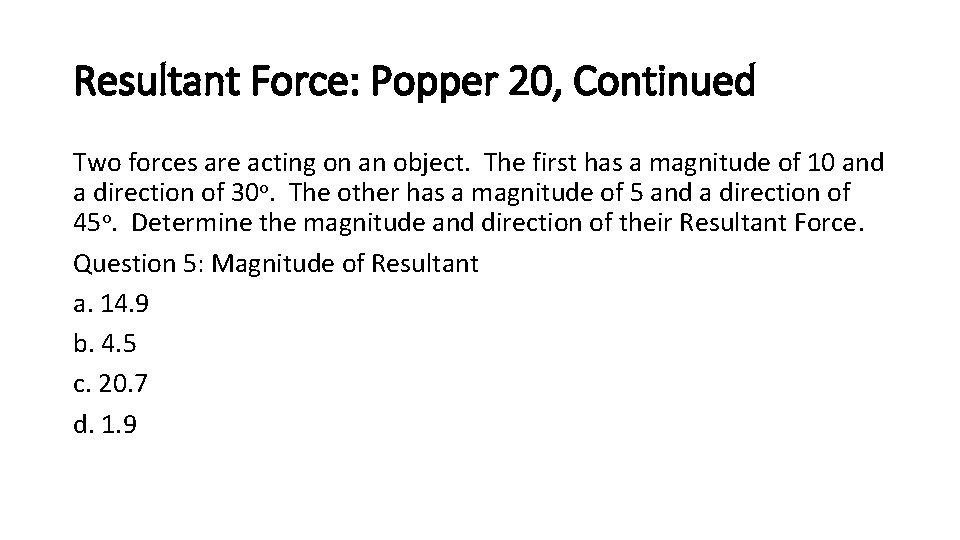 Resultant Force: Popper 20, Continued Two forces are acting on an object. The first