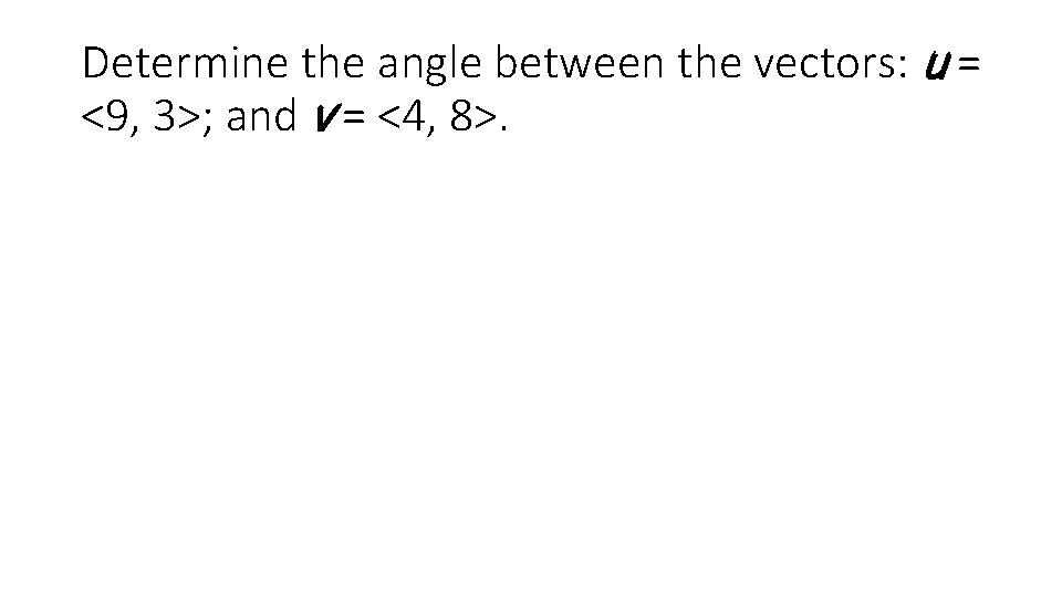 Determine the angle between the vectors: u = <9, 3>; and v = <4,