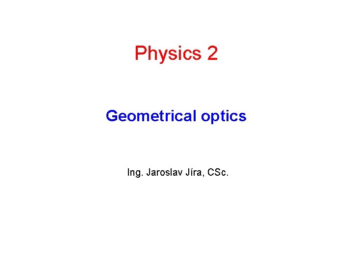 Physics 2 Geometrical optics Ing. Jaroslav Jíra, CSc. 