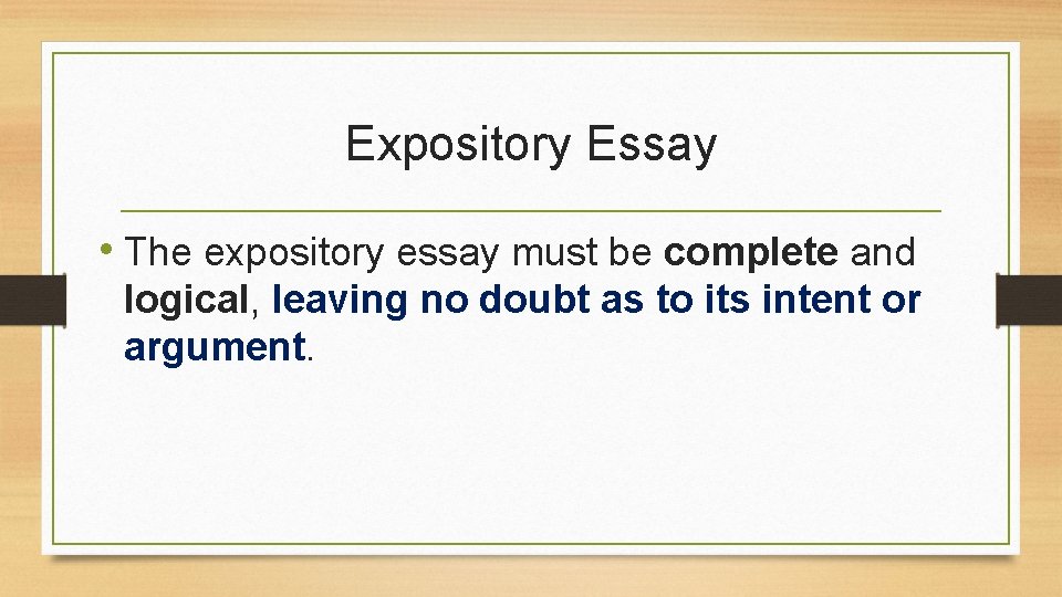 Expository Essay • The expository essay must be complete and logical, leaving no doubt