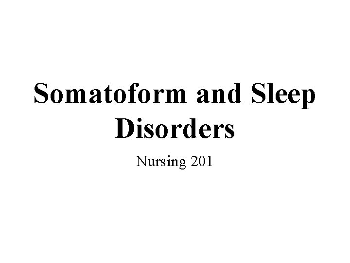 Somatoform and Sleep Disorders Nursing 201 