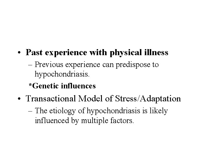  • Past experience with physical illness – Previous experience can predispose to hypochondriasis.