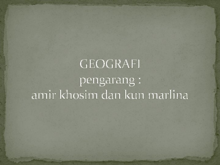 GEOGRAFI pengarang : amir khosim dan kun marlina 