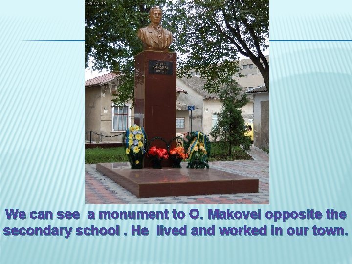 We can see a monument to O. Makovei opposite the secondary school. He lived We can see a monument to O. Makovei opposite the secondary school. He lived