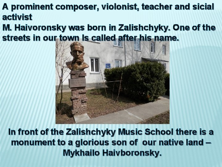 A prominent composer, violonist, teacher and sicial activist M. Haivoronsky was born in Zalishchyky. A prominent composer, violonist, teacher and sicial activist M. Haivoronsky was born in Zalishchyky.