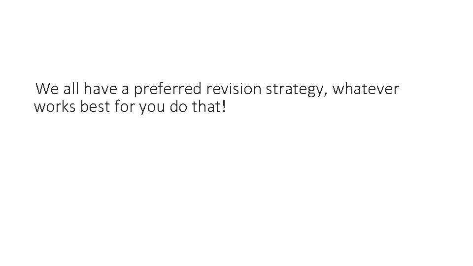 We all have a preferred revision strategy, whatever works best for you do that!