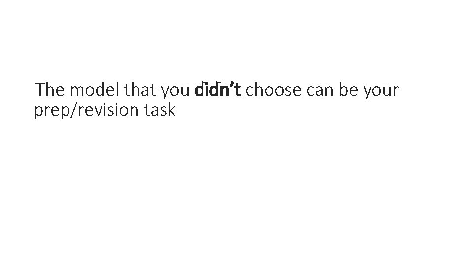 The model that you didn’t choose can be your prep/revision task 