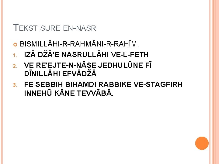 TEKST SURE EN-NASR BISMILLĀHI-R-RAHMĀNI-R-RAHĪM. 1. IZĀ DŽĀ'E NASRULLĀHI VE-L-FETH 2. VE RE'EJTE-N-NĀSE JEDHULŪNE FĪ