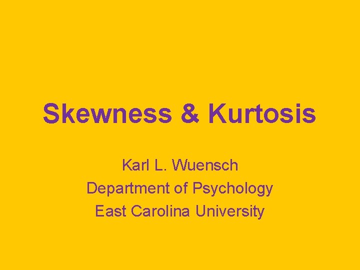Skewness & Kurtosis Karl L. Wuensch Department of Psychology East Carolina University 
