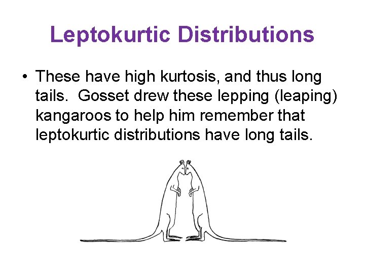 Leptokurtic Distributions • These have high kurtosis, and thus long tails. Gosset drew these