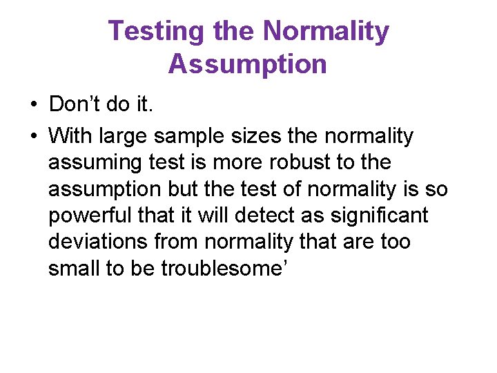 Testing the Normality Assumption • Don’t do it. • With large sample sizes the