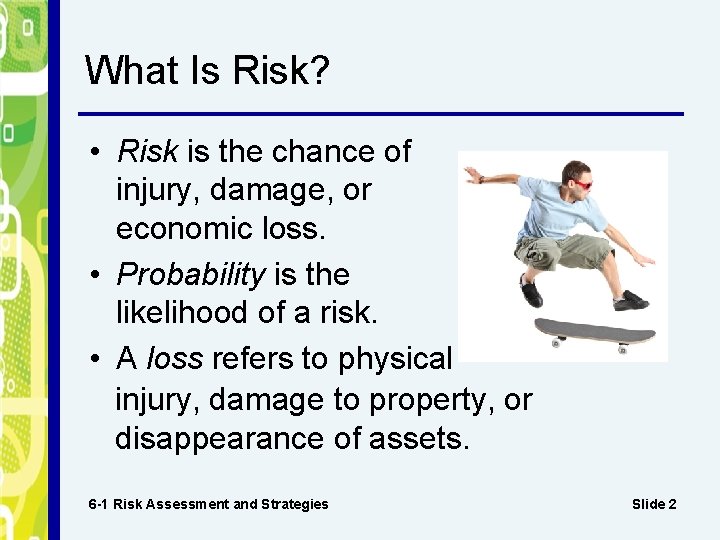 What Is Risk? • Risk is the chance of injury, damage, or economic loss. What Is Risk? • Risk is the chance of injury, damage, or economic loss.