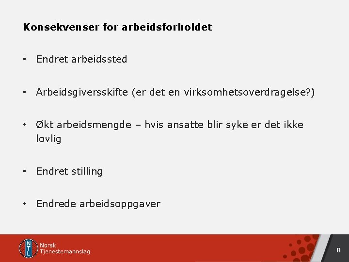 Konsekvenser for arbeidsforholdet • Endret arbeidssted • Arbeidsgiversskifte (er det en virksomhetsoverdragelse? ) •