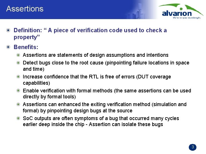 Assertions Definition: “ A piece of verification code used to check a property” Benefits: