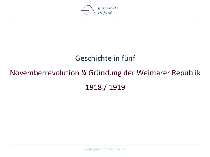 Geschichte in fünf Novemberrevolution & Gründung der Weimarer Republik 1918 / 1919 www. geschichte-in-5.