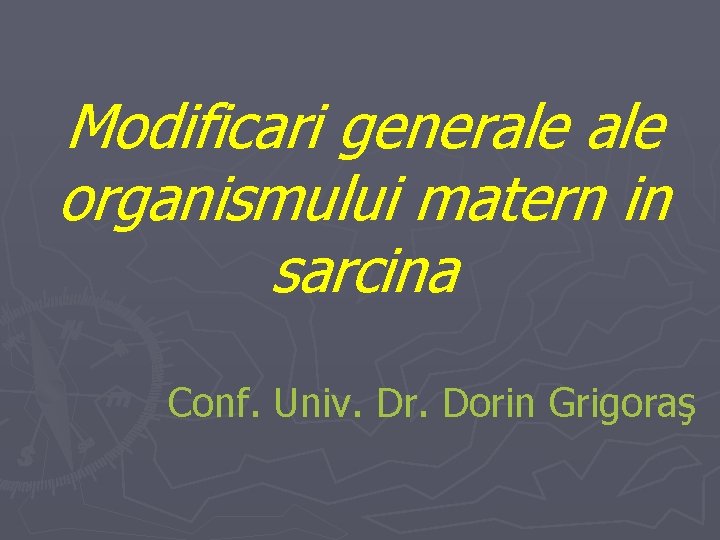 Modificari generale organismului matern in sarcina Conf. Univ. Dr. Dorin Grigoraş 