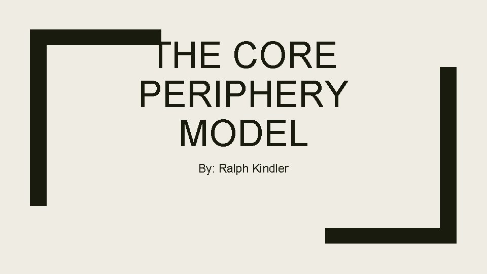 THE CORE PERIPHERY MODEL By: Ralph Kindler 