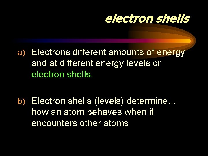 electron shells a) Electrons different amounts of energy and at different energy levels or