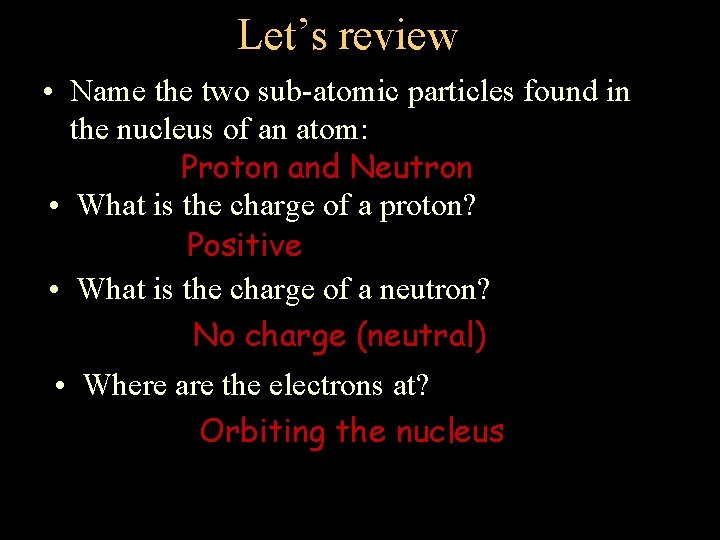 Let’s review • Name the two sub-atomic particles found in the nucleus of an