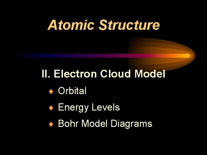Atomic Structure II. Electron Cloud Model ¨ Orbital ¨ Energy Levels ¨ Bohr Model