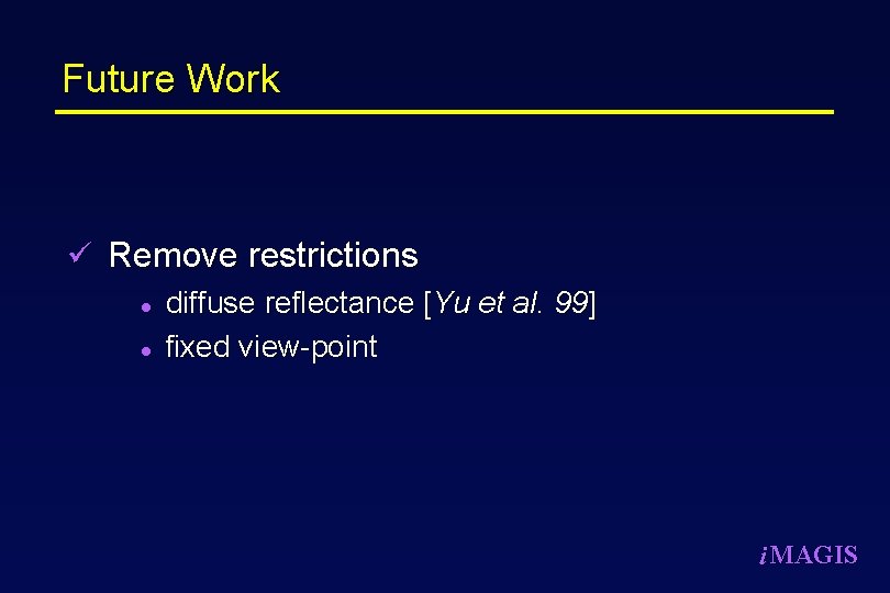 Future Work ü Remove restrictions l diffuse reflectance [Yu et al. 99] l fixed