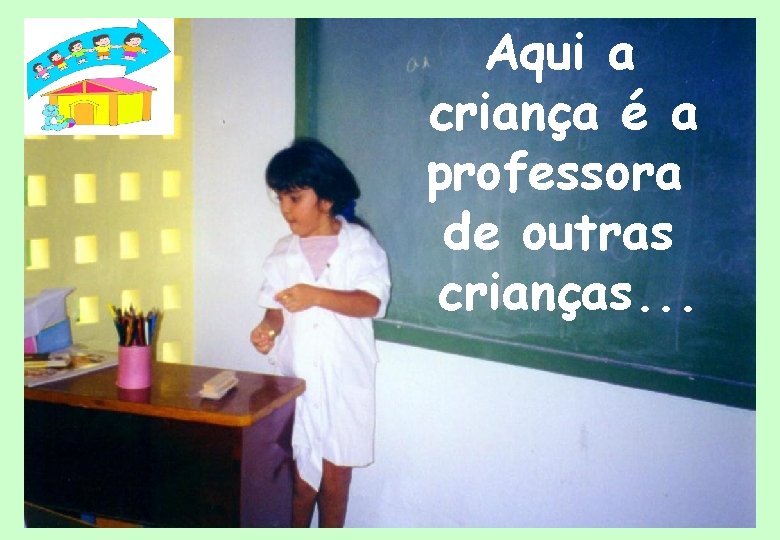 Aqui a criança é a professora de outras crianças. . . 