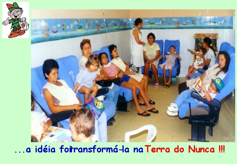 . . . a idéia foitransformá-la na Terra do Nunca !!! 