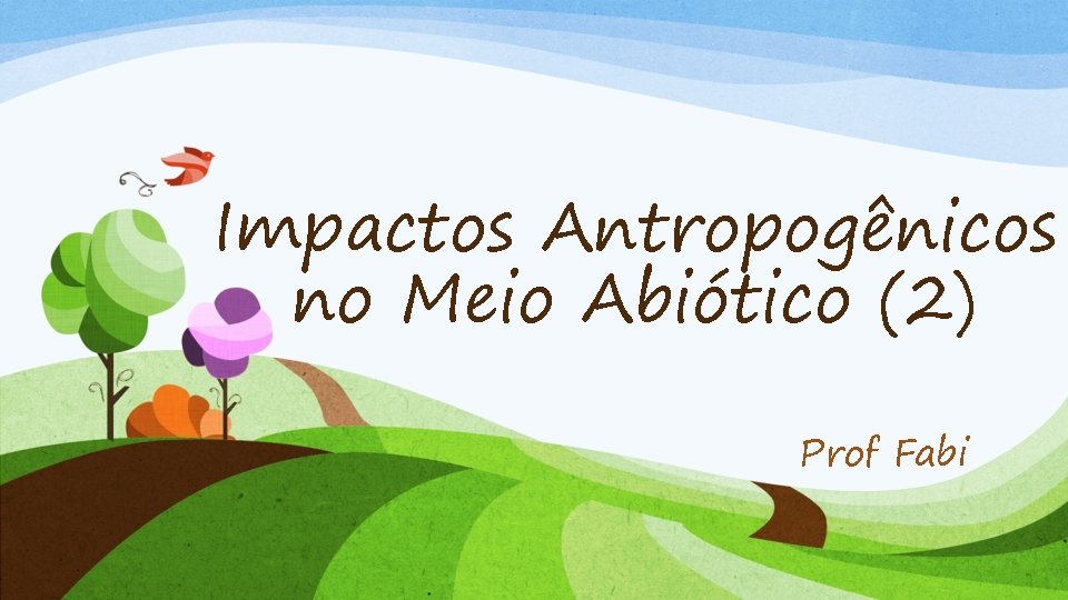 Impactos Antropogênicos no Meio Abiótico (2) Prof Fabi 