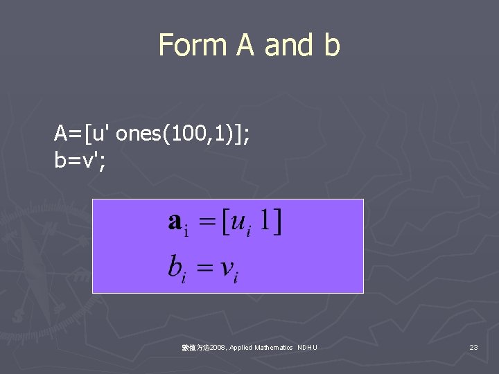 Form A and b A=[u' ones(100, 1)]; b=v'; 數值方法 2008, Applied Mathematics NDHU 23