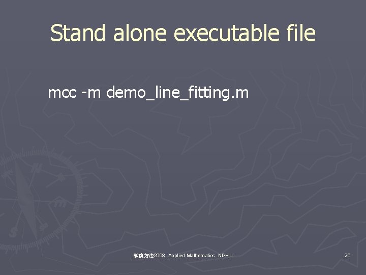 Stand alone executable file mcc -m demo_line_fitting. m 數值方法 2008, Applied Mathematics NDHU 26